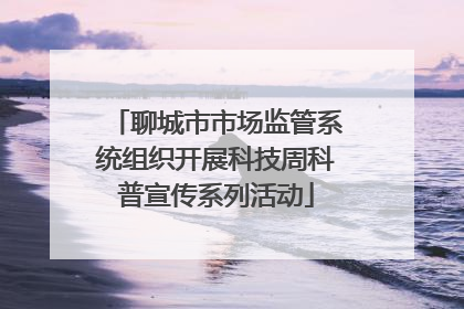 聊城市市场监管系统组织开展科技周科普宣传系列活动