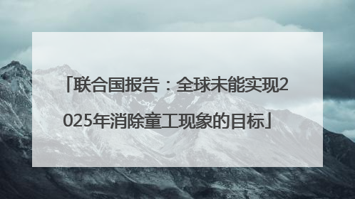 联合国报告：全球未能实现2025年消除童工现象的目标