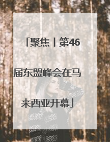 聚焦丨第46届东盟峰会在马来西亚开幕