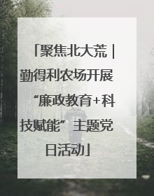 聚焦北大荒｜勤得利农场开展“廉政教育+科技赋能”主题党日活动
