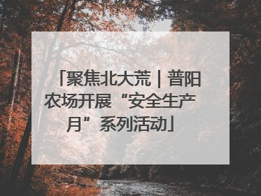 聚焦北大荒｜普阳农场开展“安全生产月”系列活动