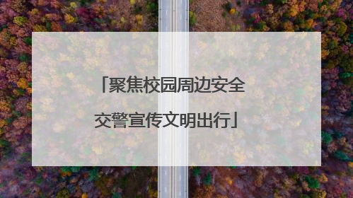 聚焦校园周边安全 交警宣传文明出行