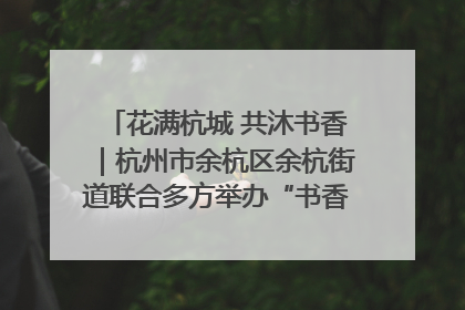 花满杭城 共沐书香｜杭州市余杭区余杭街道联合多方举办“书香换花香”活动