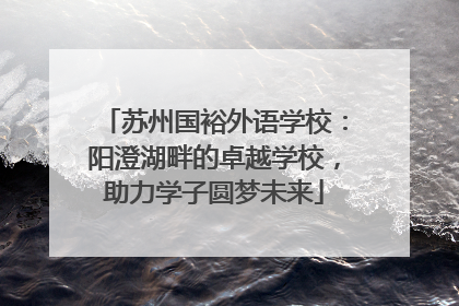 苏州国裕外语学校：阳澄湖畔的卓越学校，助力学子圆梦未来