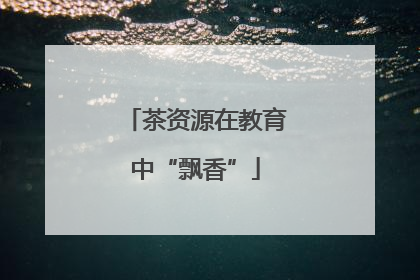 茶资源在教育中“飘香”
