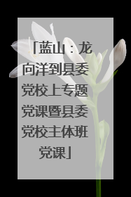 蓝山：龙向洋到县委党校上专题党课暨县委党校主体班党课