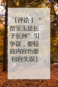 评论丨“贾宝玉是长子长孙”引争议，要较真内容也要包容失误