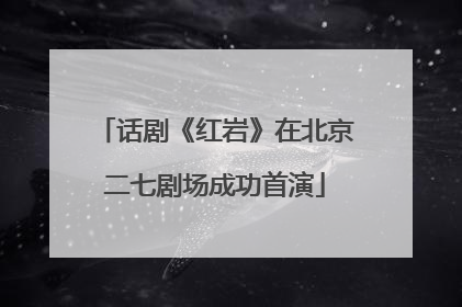 话剧《红岩》在北京二七剧场成功首演