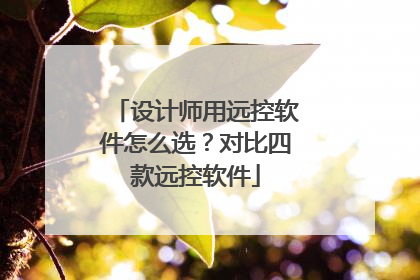 设计师用远控软件怎么选？对比四款远控软件