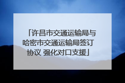 许昌市交通运输局与哈密市交通运输局签订协议 强化对口支援