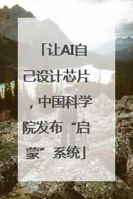 让AI自己设计芯片，中国科学院发布“启蒙”系统