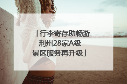 行李寄存助畅游 荆州28家A级景区服务再升级