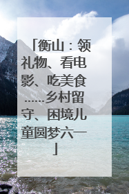 衡山：领礼物、看电影、吃美食……乡村留守、困境儿童圆梦六一