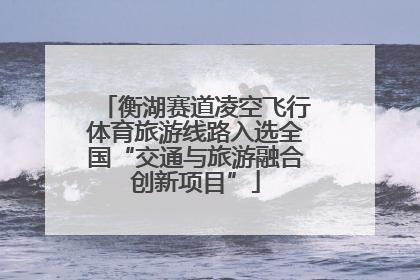 衡湖赛道凌空飞行体育旅游线路入选全国“交通与旅游融合创新项目”