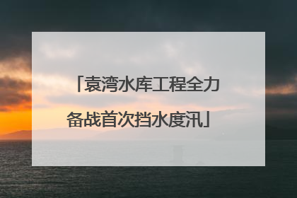 袁湾水库工程全力备战首次挡水度汛