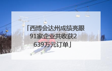 西博会达州成绩亮眼 91家企业共收获2639万元订单