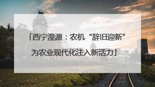 西宁湟源：农机“辞旧迎新” 为农业现代化注入新活力