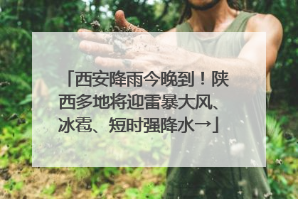 西安降雨今晚到！陕西多地将迎雷暴大风、冰雹、短时强降水→