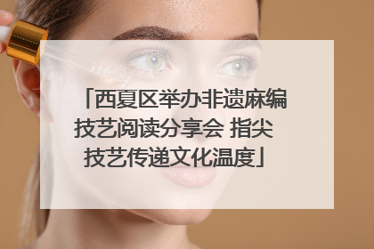 西夏区举办非遗麻编技艺阅读分享会 指尖技艺传递文化温度