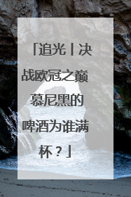 追光丨决战欧冠之巅 慕尼黑的啤酒为谁满杯？
