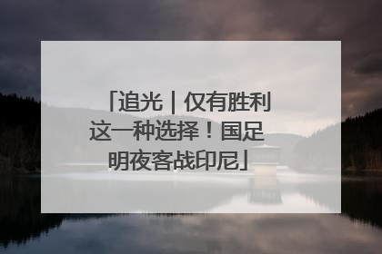 追光｜仅有胜利这一种选择！国足明夜客战印尼