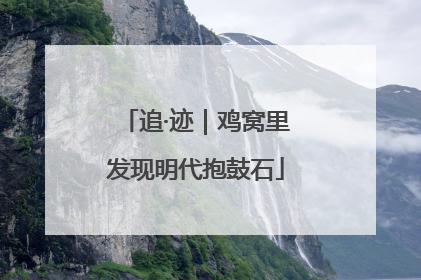 追·迹｜鸡窝里发现明代抱鼓石
