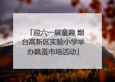 迎六一展童趣 烟台高新区实验小学举办跳蚤市场活动