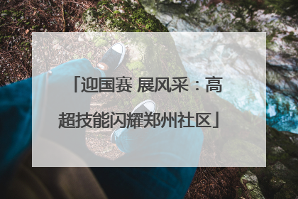 迎国赛 展风采：高超技能闪耀郑州社区