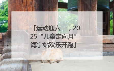 运动迎六一，2025“儿童定向月”海宁站欢乐开跑