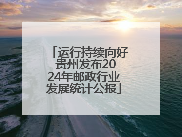 运行持续向好 贵州发布2024年邮政行业发展统计公报
