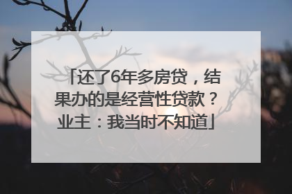 还了6年多房贷，结果办的是经营性贷款？业主：我当时不知道