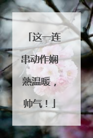 这一连串动作娴熟温暖，帅气！
