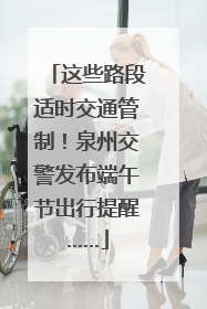这些路段适时交通管制！泉州交警发布端午节出行提醒……