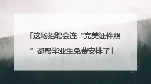 这场招聘会连“完美证件照”都帮毕业生免费安排了