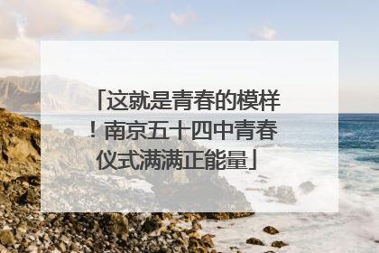 这就是青春的模样！南京五十四中青春仪式满满正能量