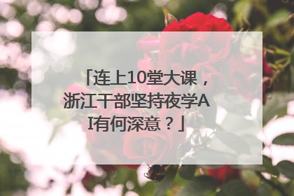 连上10堂大课，浙江干部坚持夜学AI有何深意？