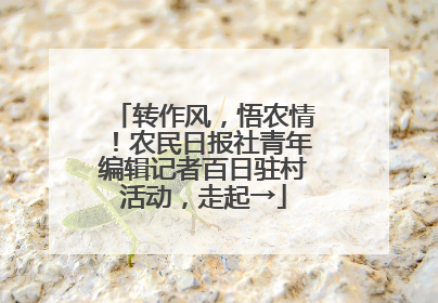 转作风，悟农情！农民日报社青年编辑记者百日驻村活动，走起→