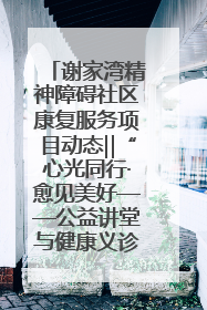 谢家湾精神障碍社区康复服务项目动态‖“心光同行·愈见美好——公益讲堂与健康义诊”活动