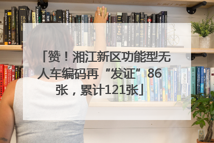 赞！湘江新区功能型无人车编码再“发证”86张，累计121张