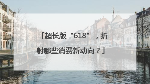超长版“618”，折射哪些消费新动向？