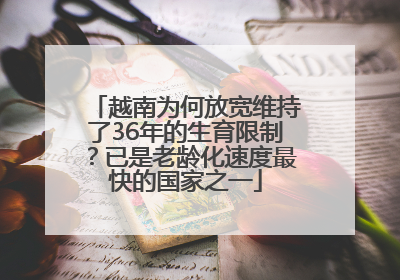 越南为何放宽维持了36年的生育限制？已是老龄化速度最快的国家之一