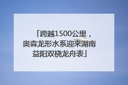 跨越1500公里，奥森龙形水系迎来湖南益阳双桡龙舟表