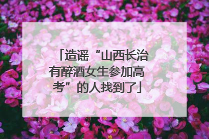 造谣“山西长治有醉酒女生参加高考”的人找到了