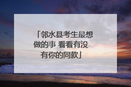邻水县考生最想做的事 看看有没有你的同款