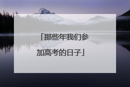 那些年我们参加高考的日子