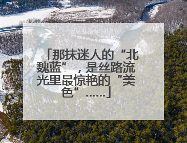 那抹迷人的“北魏蓝”，是丝路流光里最惊艳的“美色”……