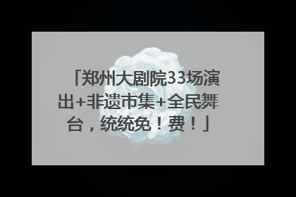 郑州大剧院33场演出+非遗市集+全民舞台，统统免！费！