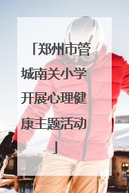 郑州市管城南关小学开展心理健康主题活动