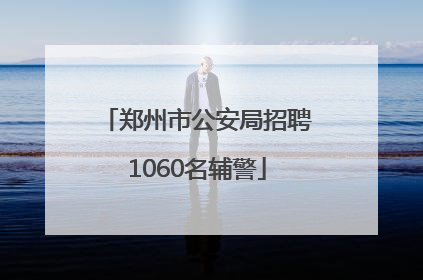 郑州市公安局招聘1060名辅警