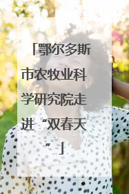 鄂尔多斯市农牧业科学研究院走进“双春天”